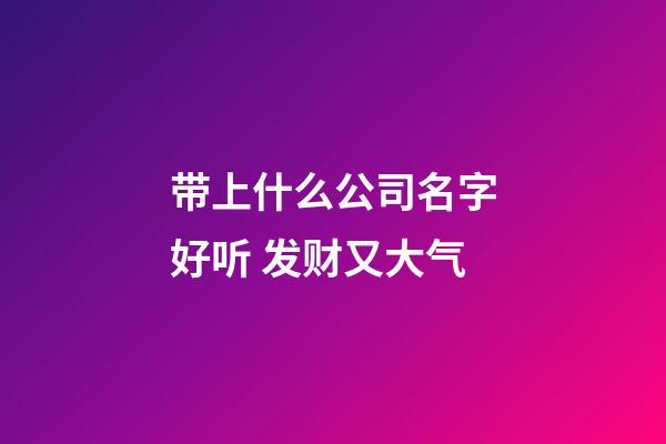 带上什么公司名字好听 发财又大气-第1张-公司起名-玄机派